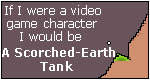 What Video Game Character Are You? I am a Scorched Earth Tank.